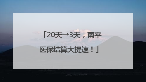 20天→3天，南平医保结算大提速！