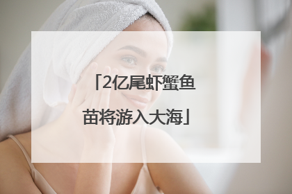 2亿尾虾蟹鱼苗将游入大海