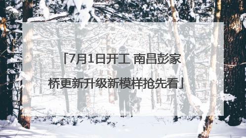 7月1日开工 南昌彭家桥更新升级新模样抢先看