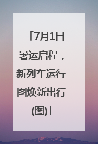 7月1日暑运启程，新列车运行图焕新出行(图)