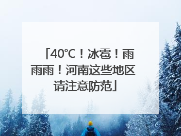 40℃！冰雹！雨雨雨！河南这些地区 请注意防范
