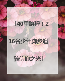40里路程！216名少年脚步追随信仰之光