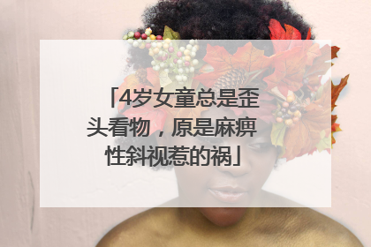 4岁女童总是歪头看物，原是麻痹性斜视惹的祸