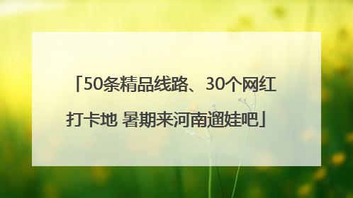 50条精品线路、30个网红打卡地 暑期来河南遛娃吧
