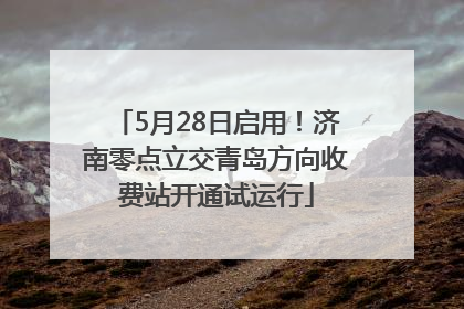 5月28日启用！济南零点立交青岛方向收费站开通试运行