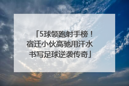 5球领跑射手榜！宿迁小伙高驰用汗水书写足球逆袭传奇