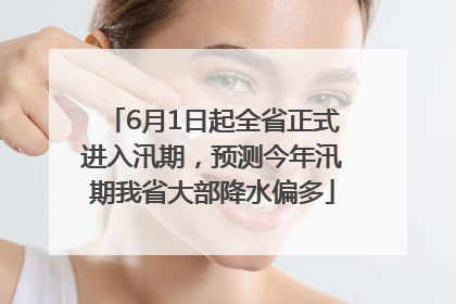 6月1日起全省正式进入汛期，预测今年汛期我省大部降水偏多