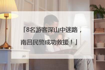 8名游客深山中迷路，南昌民警成功救援！
