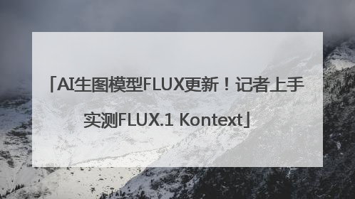 AI生图模型FLUX更新！记者上手实测FLUX.1 Kontext