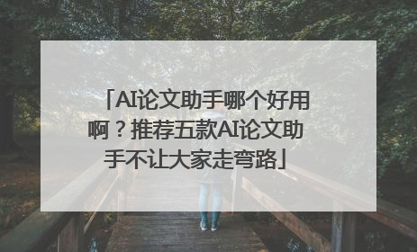AI论文助手哪个好用啊？推荐五款AI论文助手不让大家走弯路