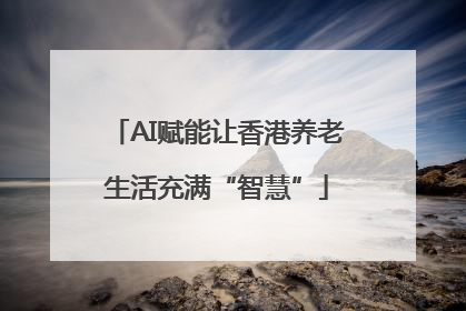 AI赋能让香港养老生活充满“智慧”