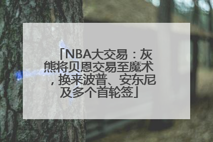 NBA大交易：灰熊将贝恩交易至魔术，换来波普、安东尼及多个首轮签